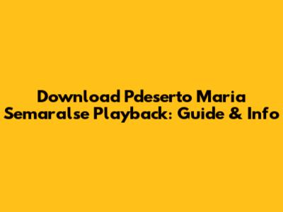 Download "Pdeserto Maria Semaralse" Playback: Guide & Info