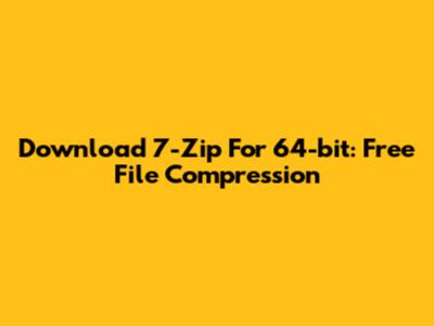 Download 7-Zip For 64-bit: Free File Compression