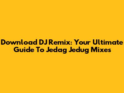 Download DJ Remix: Your Ultimate Guide To Jedag Jedug Mixes