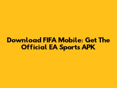 Download FIFA Mobile: Get The Official EA Sports APK