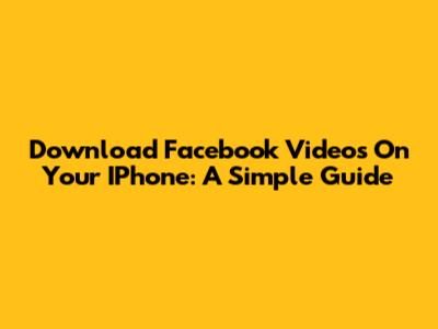 Download Facebook Videos On Your IPhone: A Simple Guide