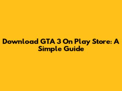 Download GTA 3 On Play Store: A Simple Guide
