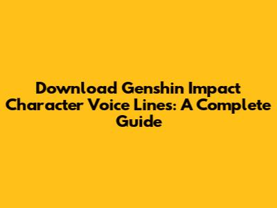 Download Genshin Impact Character Voice Lines: A Complete Guide