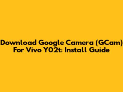 Download Google Camera (GCam) For Vivo Y02t: Install Guide