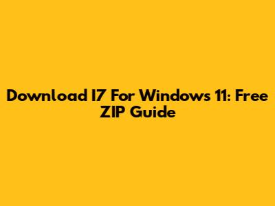 Download I7 For Windows 11: Free ZIP Guide
