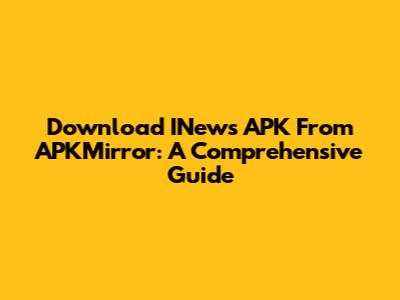 Download INews APK From APKMirror: A Comprehensive Guide