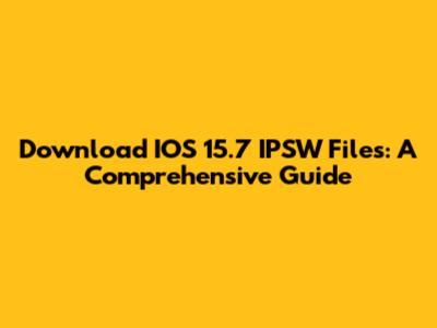 Download IOS 15.7 IPSW Files: A Comprehensive Guide