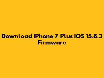 Download IPhone 7 Plus IOS 15.8.3 Firmware