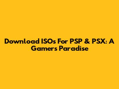 Download ISOs For PSP & PSX: A Gamer's Paradise