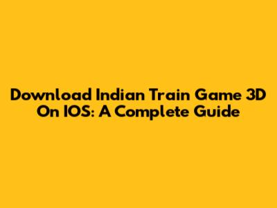 Download Indian Train Game 3D On IOS: A Complete Guide