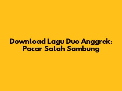 Download Lagu Duo Anggrek: Pacar Salah Sambung