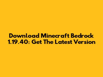 Download Minecraft Bedrock 1.19.40: Get The Latest Version