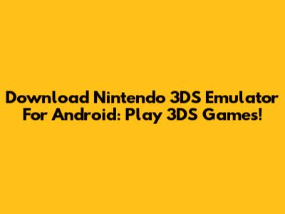 Download Nintendo 3DS Emulator For Android: Play 3DS Games!