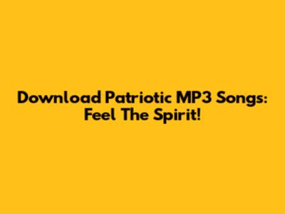 Download Patriotic MP3 Songs: Feel The Spirit!