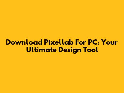 Download Pixellab For PC: Your Ultimate Design Tool