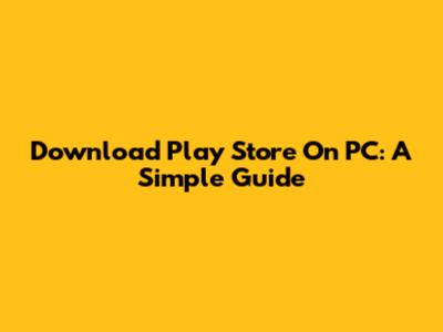 Download Play Store On PC: A Simple Guide