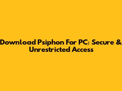 Download Psiphon For PC: Secure & Unrestricted Access