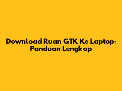 Download Ruan GTK Ke Laptop: Panduan Lengkap