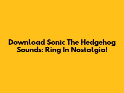 Download Sonic The Hedgehog Sounds: Ring In Nostalgia!