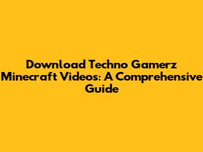 Download Techno Gamerz Minecraft Videos: A Comprehensive Guide