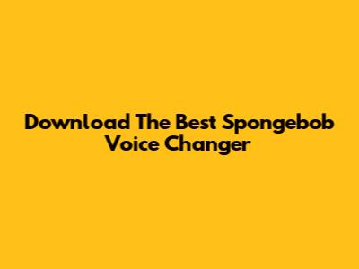 Download The Best Spongebob Voice Changer
