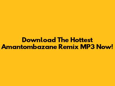 Download The Hottest 'Amantombazane' Remix MP3 Now!
