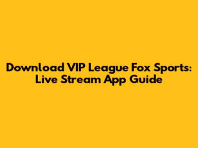 Download VIP League Fox Sports: Live Stream App Guide