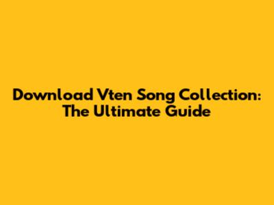 Download Vten Song Collection: The Ultimate Guide