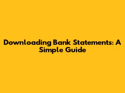 Downloading Bank Statements: A Simple Guide