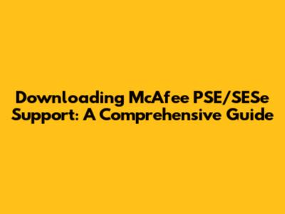Downloading McAfee PSE/SESe Support: A Comprehensive Guide