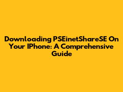 Downloading PSEinetShareSE On Your IPhone: A Comprehensive Guide
