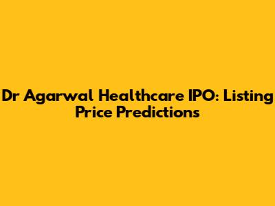 Dr Agarwal Healthcare IPO: Listing Price Predictions