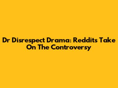 Dr Disrespect Drama: Reddit's Take On The Controversy