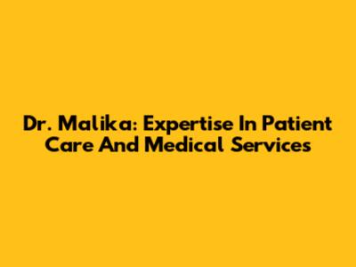 Dr. Malika: Expertise In Patient Care And Medical Services