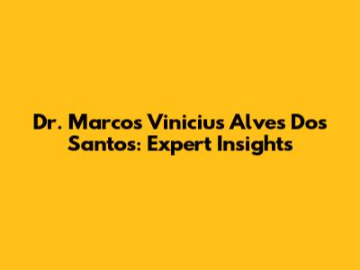 Dr. Marcos Vinicius Alves Dos Santos: Expert Insights