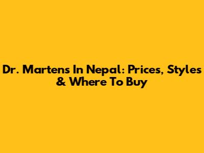 Dr. Martens In Nepal: Prices, Styles & Where To Buy