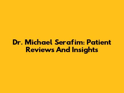 Dr. Michael Serafim: Patient Reviews And Insights