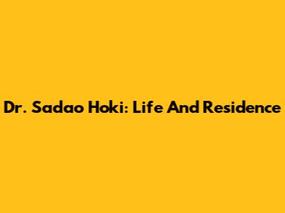 Dr. Sadao Hoki: Life And Residence
