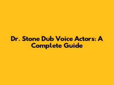 Dr. Stone Dub Voice Actors: A Complete Guide