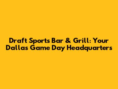 Draft Sports Bar & Grill: Your Dallas Game Day Headquarters