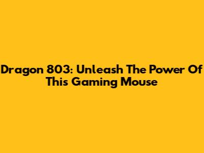 Dragon 803: Unleash The Power Of This Gaming Mouse