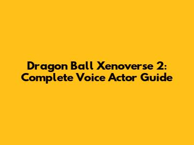 Dragon Ball Xenoverse 2: Complete Voice Actor Guide
