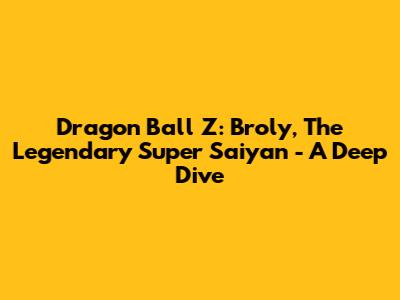 Dragon Ball Z: Broly, The Legendary Super Saiyan - A Deep Dive