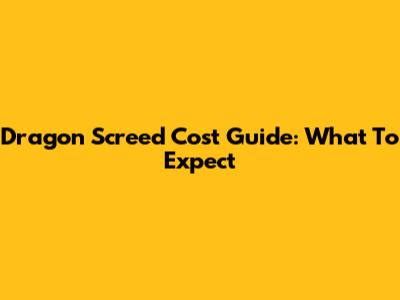 Dragon Screed Cost Guide: What To Expect