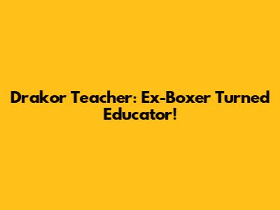Drakor Teacher: Ex-Boxer Turned Educator!