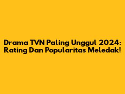 Drama TVN Paling Unggul 2024: Rating Dan Popularitas Meledak!