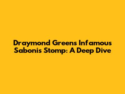 Draymond Green's Infamous Sabonis Stomp: A Deep Dive