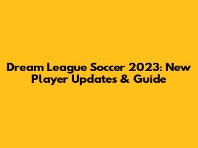 Dream League Soccer 2023: New Player Updates & Guide
