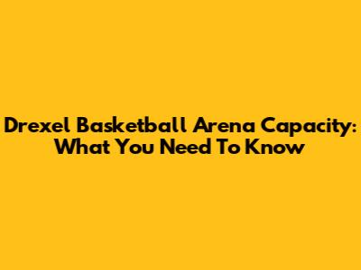 Drexel Basketball Arena Capacity: What You Need To Know