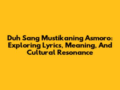 Duh Sang Mustikaning Asmoro: Exploring Lyrics, Meaning, And Cultural Resonance